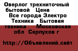 Оверлог трехниточный, бытовой › Цена ­ 2 800 - Все города Электро-Техника » Бытовая техника   . Московская обл.,Серпухов г.